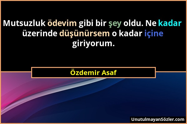 Özdemir Asaf - Mutsuzluk ödevim gibi bir şey oldu. Ne kadar üzerinde düşünürsem o kadar içine giriyorum....