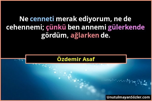 Özdemir Asaf - Ne cenneti merak ediyorum, ne de cehennemi; çünkü ben annemi gülerkende gördüm, ağlarken de....