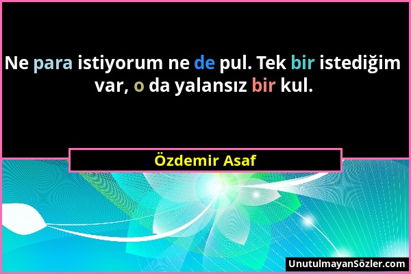 Özdemir Asaf - Ne para istiyorum ne de pul. Tek bir istediğim var, o da yalansız bir kul....