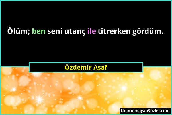 Özdemir Asaf - Ölüm; ben seni utanç ile titrerken gördüm....