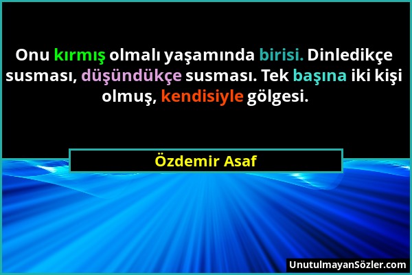 Özdemir Asaf - Onu kırmış olmalı yaşamında birisi. Dinledikçe susması, düşündükçe susması. Tek başına iki kişi olmuş, kendisiyle gölgesi....