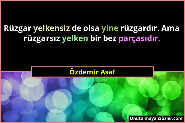 Özdemir Asaf - Rüzgar yelkensiz de olsa yine rüzgardır. Ama rüzgarsız yelken bir bez parçasıdır....