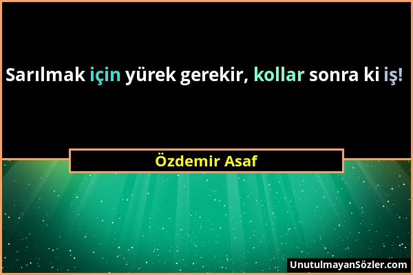 Özdemir Asaf - Sarılmak için yürek gerekir, kollar sonra ki iş!...