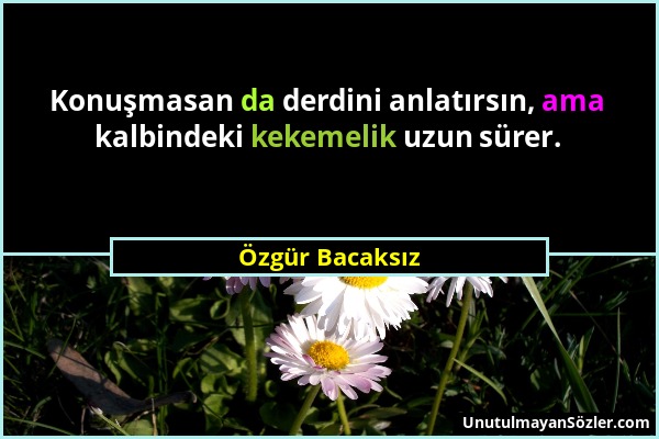 Özgür Bacaksız - Konuşmasan da derdini anlatırsın, ama kalbindeki kekemelik uzun sürer....