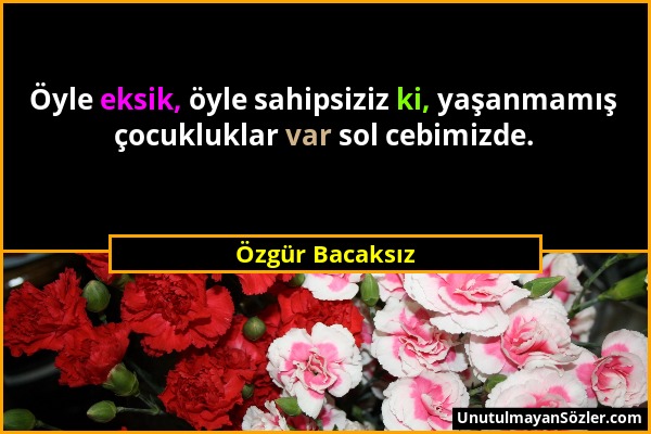 Özgür Bacaksız - Öyle eksik, öyle sahipsiziz ki, yaşanmamış çocukluklar var sol cebimizde....