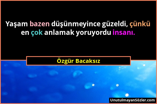 Özgür Bacaksız - Yaşam bazen düşünmeyince güzeldi, çünkü en çok anlamak yoruyordu insanı....