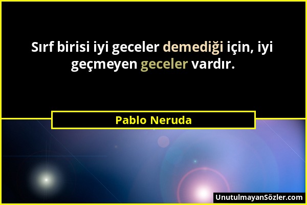 Pablo Neruda - Sırf birisi iyi geceler demediği için, iyi geçmeyen geceler vardır....