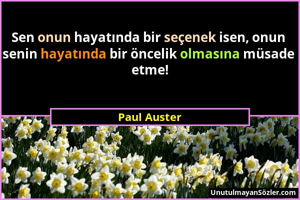 Paul Auster - Sen onun hayatında bir seçenek isen, onun senin hayatında bir öncelik olmasına müsade etme!...