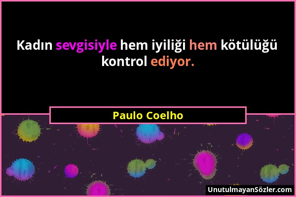 Paulo Coelho - Kadın sevgisiyle hem iyiliği hem kötülüğü kontrol ediyor....