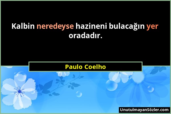 Paulo Coelho - Kalbin neredeyse hazineni bulacağın yer oradadır....