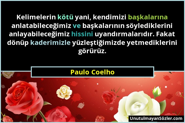 Paulo Coelho - Kelimelerin kötü yani, kendimizi başkalarına anlatabileceğimiz ve başkalarının söylediklerini anlayabileceğimiz hissini uyandırmalarıdı...