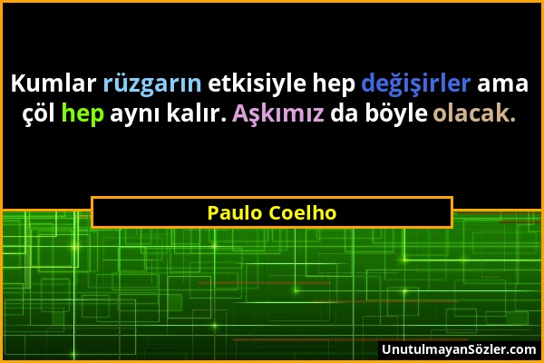 Paulo Coelho - Kumlar rüzgarın etkisiyle hep değişirler ama çöl hep aynı kalır. Aşkımız da böyle olacak....