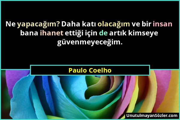 Paulo Coelho - Ne yapacağım? Daha katı olacağım ve bir insan bana ihanet ettiği için de artık kimseye güvenmeyeceğim....