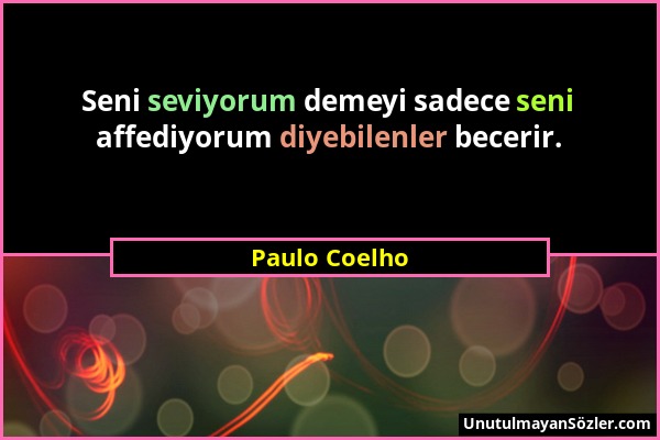 Paulo Coelho - Seni seviyorum demeyi sadece seni affediyorum diyebilenler becerir....