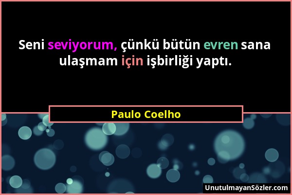 Paulo Coelho - Seni seviyorum, çünkü bütün evren sana ulaşmam için işbirliği yaptı....