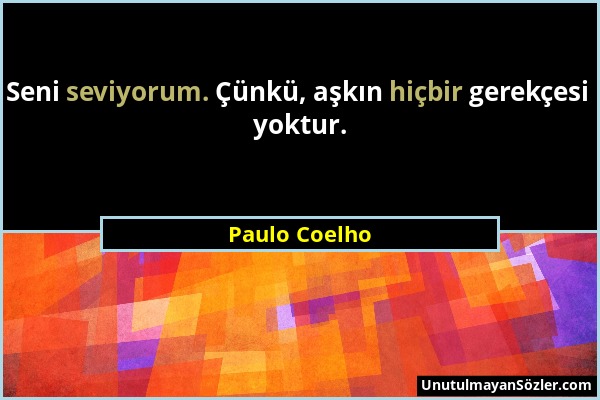 Paulo Coelho - Seni seviyorum. Çünkü, aşkın hiçbir gerekçesi yoktur....