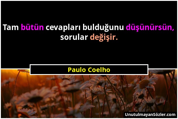 Paulo Coelho - Tam bütün cevapları bulduğunu düşünürsün, sorular değişir....