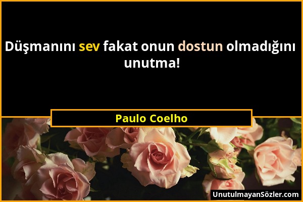 Paulo Coelho - Düşmanını sev fakat onun dostun olmadığını unutma!...