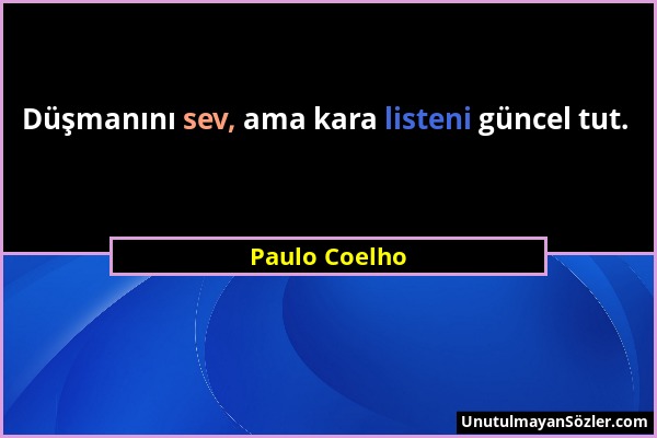 Paulo Coelho - Düşmanını sev, ama kara listeni güncel tut....