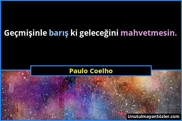 Paulo Coelho - Geçmişinle barış ki geleceğini mahvetmesin....