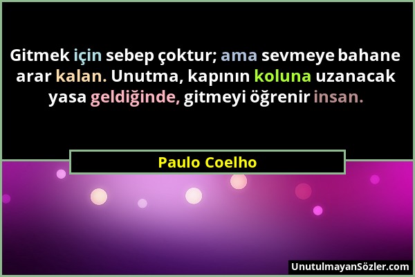 Paulo Coelho - Gitmek için sebep çoktur; ama sevmeye bahane arar kalan. Unutma, kapının koluna uzanacak yasa geldiğinde, gitmeyi öğrenir insan....