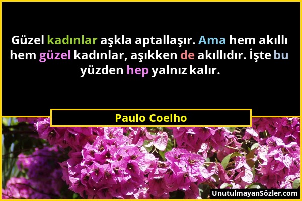 Paulo Coelho - Güzel kadınlar aşkla aptallaşır. Ama hem akıllı hem güzel kadınlar, aşıkken de akıllıdır. İşte bu yüzden hep yalnız kalır....