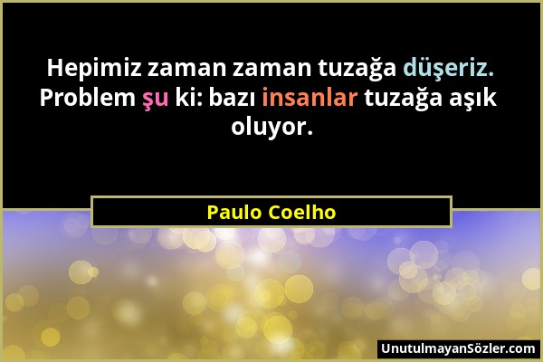 Paulo Coelho - Hepimiz zaman zaman tuzağa düşeriz. Problem şu ki: bazı insanlar tuzağa aşık oluyor....