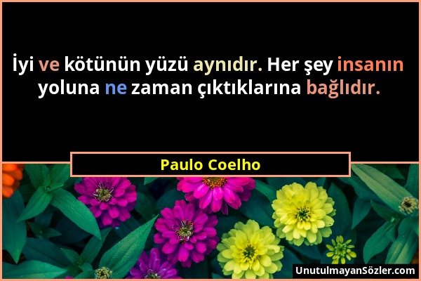 Paulo Coelho - İyi ve kötünün yüzü aynıdır. Her şey insanın yoluna ne zaman çıktıklarına bağlıdır....