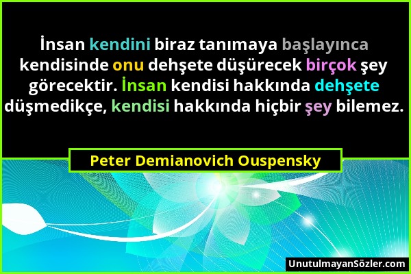 Peter Demianovich Ouspensky - İnsan kendini biraz tanımaya başlayınca kendisinde onu dehşete düşürecek birçok şey görecektir. İnsan kendisi hakkında d...