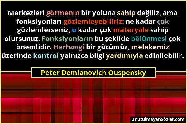 Peter Demianovich Ouspensky - Merkezleri görmenin bir yoluna sahip değiliz, ama fonksiyonları gözlemleyebiliriz: ne kadar çok gözlemlerseniz, o kadar...