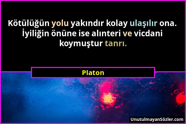 Platon - Kötülüğün yolu yakındır kolay ulaşılır ona. İyiliğin önüne ise alınteri ve vicdani koymuştur tanrı....