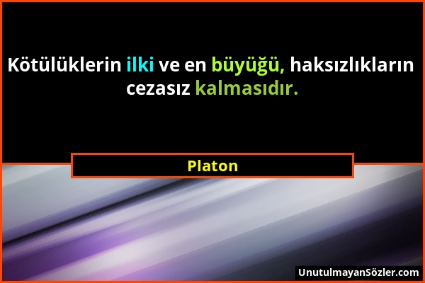 Platon - Kötülüklerin ilki ve en büyüğü, haksızlıkların cezasız kalmasıdır....