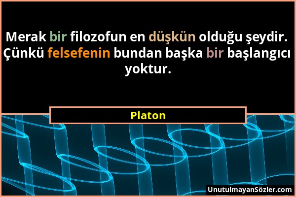 Platon - Merak bir filozofun en düşkün olduğu şeydir. Çünkü felsefenin bundan başka bir başlangıcı yoktur....