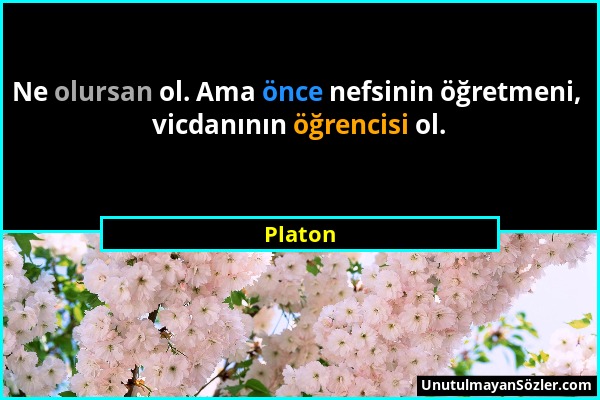 Platon - Ne olursan ol. Ama önce nefsinin öğretmeni, vicdanının öğrencisi ol....