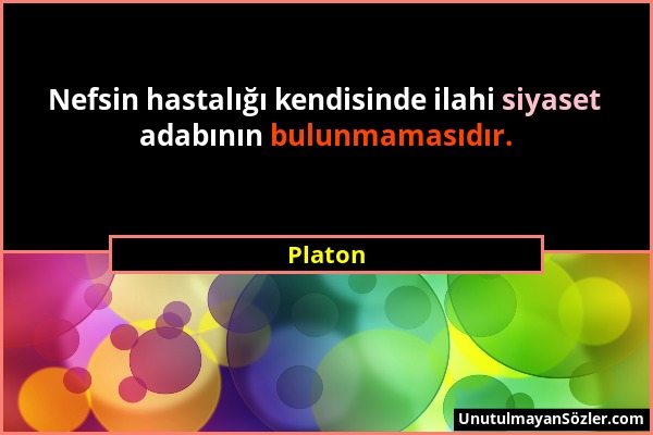 Platon - Nefsin hastalığı kendisinde ilahi siyaset adabının bulunmamasıdır....