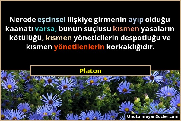 Platon - Nerede eşcinsel ilişkiye girmenin ayıp olduğu kaanatı varsa, bunun suçlusu kısmen yasaların kötülüğü, kısmen yöneticilerin despotluğu ve kısm...