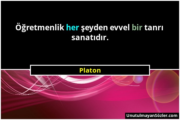 Platon - Öğretmenlik her şeyden evvel bir tanrı sanatıdır....