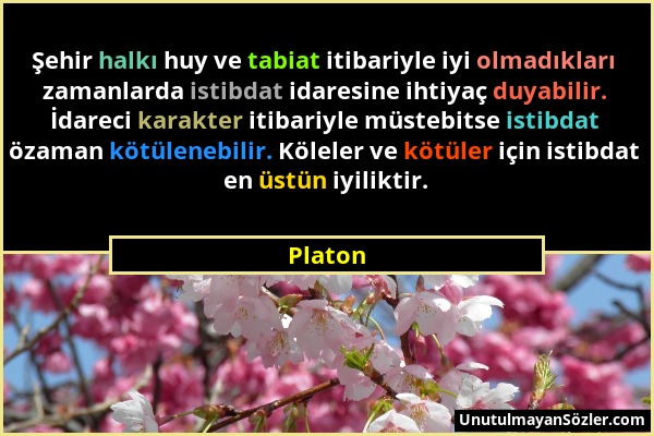 Platon - Şehir halkı huy ve tabiat itibariyle iyi olmadıkları zamanlarda istibdat idaresine ihtiyaç duyabilir. İdareci karakter itibariyle müstebitse...