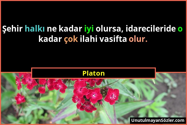 Platon - Şehir halkı ne kadar iyi olursa, idarecileride o kadar çok ilahi vasifta olur....