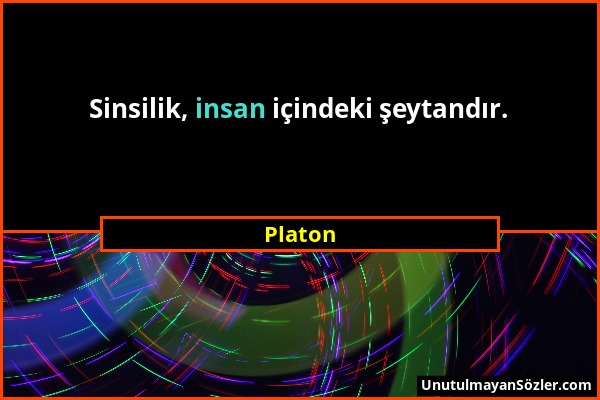 Platon - Sinsilik, insan içindeki şeytandır....