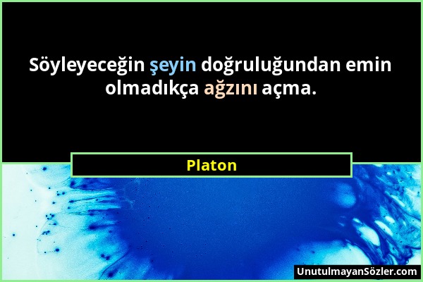 Platon - Söyleyeceğin şeyin doğruluğundan emin olmadıkça ağzını açma....