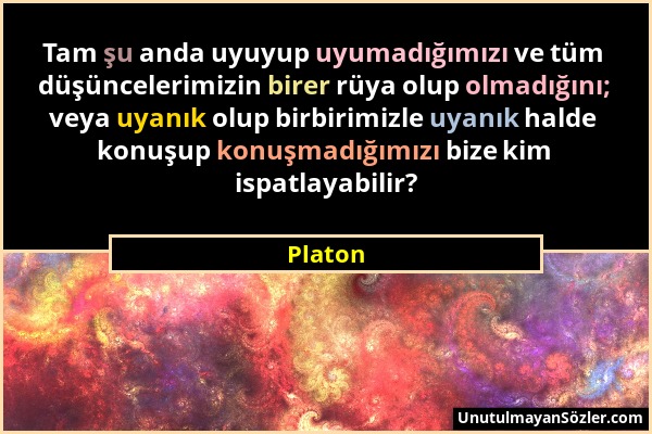 Platon - Tam şu anda uyuyup uyumadığımızı ve tüm düşüncelerimizin birer rüya olup olmadığını; veya uyanık olup birbirimizle uyanık halde konuşup konuş...