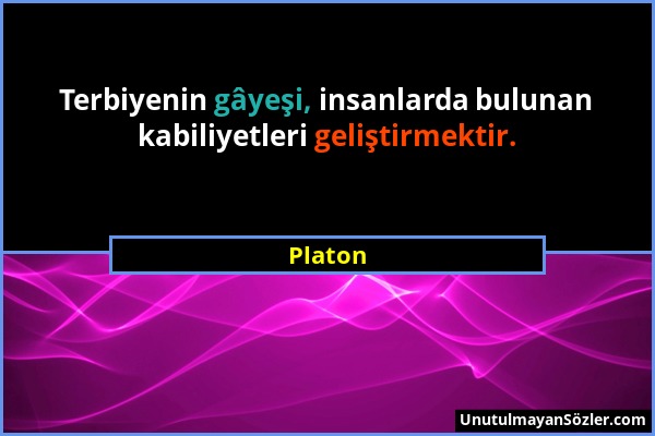 Platon - Terbiyenin gâyeşi, insanlarda bulunan kabiliyetleri geliştirmektir....