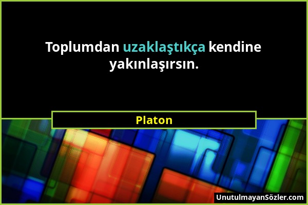 Platon - Toplumdan uzaklaştıkça kendine yakınlaşırsın....