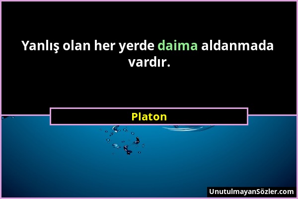 Platon - Yanlış olan her yerde daima aldanmada vardır....