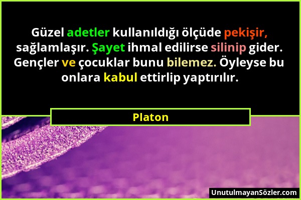 Platon - Güzel adetler kullanıldığı ölçüde pekişir, sağlamlaşır. Şayet ihmal edilirse silinip gider. Gençler ve çocuklar bunu bilemez. Öyleyse bu onla...