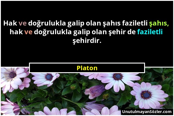 Platon - Hak ve doğrulukla galip olan şahıs faziletli şahıs, hak ve doğrulukla galip olan şehir de faziletli şehirdir....