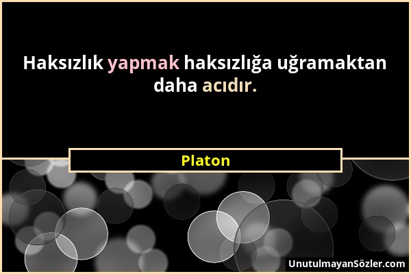 Platon - Haksızlık yapmak haksızlığa uğramaktan daha acıdır....