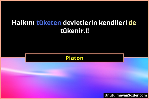 Platon - Halkını tüketen devletlerin kendileri de tükenir.!!...