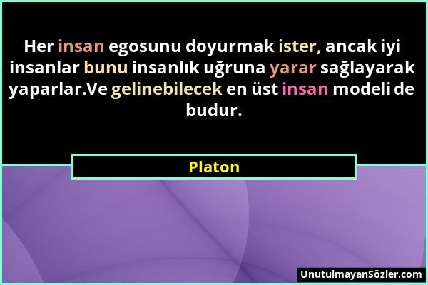 Platon - Her insan egosunu doyurmak ister, ancak iyi insanlar bunu insanlık uğruna yarar sağlayarak yaparlar.Ve gelinebilecek en üst insan modeli de b...